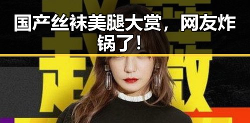 国产丝袜美腿大赏，网友炸锅了！