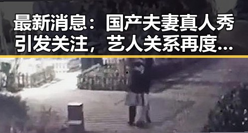 最新消息：国产夫妻真人秀引发关注，艺人关系再度成为焦点