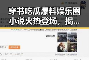 穿书吃瓜爆料娱乐圈小说火热登场，揭示明星幕后秘密引发热议