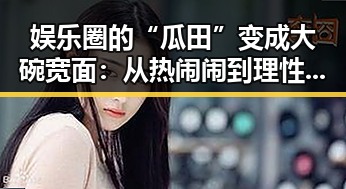 娱乐圈的“瓜田”变成大碗宽面：从热闹闹到理性吃瓜的反差故事