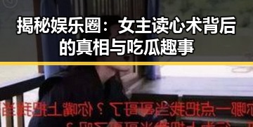 揭秘娱乐圈：女主读心术背后的真相与吃瓜趣事