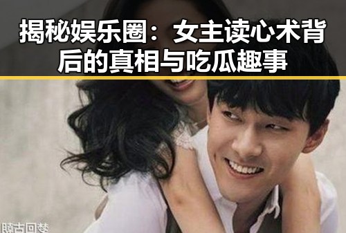 揭秘娱乐圈：女主读心术背后的真相与吃瓜趣事