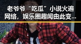 老爷爷“吃瓜”小说火遍网络，娱乐圈趣闻由此变得更温馨✨