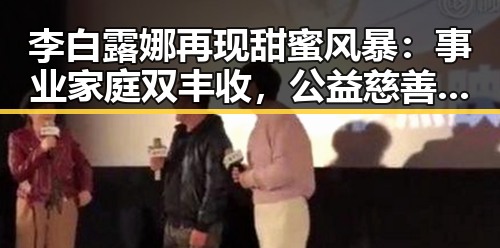 李白露娜再现甜蜜风暴：事业家庭双丰收，公益慈善持续发力