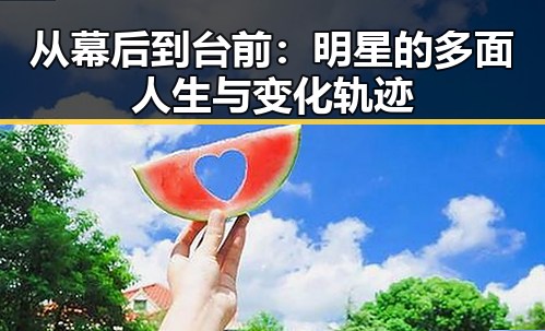 从幕后到台前：明星的多面人生与变化轨迹