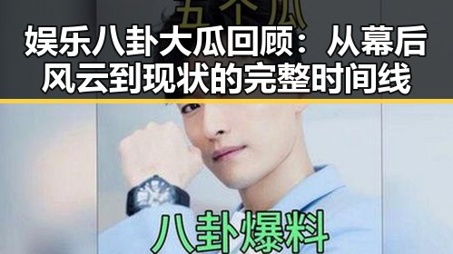 娱乐八卦大瓜回顾：从幕后风云到现状的完整时间线
