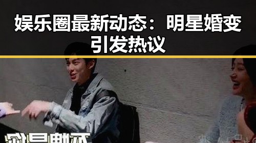 娱乐圈最新动态：明星婚变引发热议