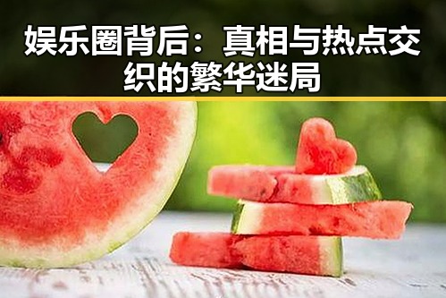 娱乐圈背后：真相与热点交织的繁华迷局