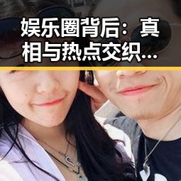 娱乐圈背后：真相与热点交织的繁华迷局