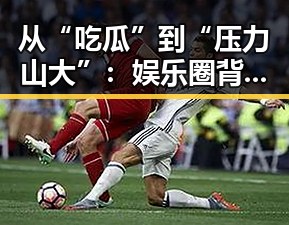 从“吃瓜”到“压力山大”：娱乐圈背后的隐秘角力