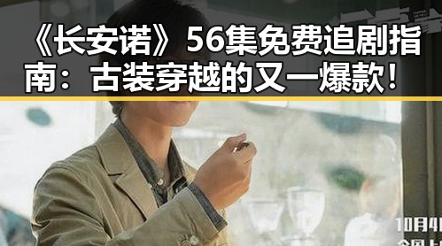 《长安诺》56集免费追剧指南：古装穿越的又一爆款！