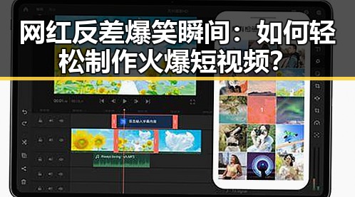 网红反差爆笑瞬间：如何轻松制作火爆短视频？