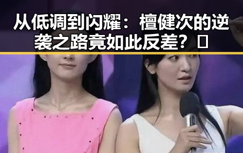 从低调到闪耀:檀健次的逆袭之路竟如此反差?🤔