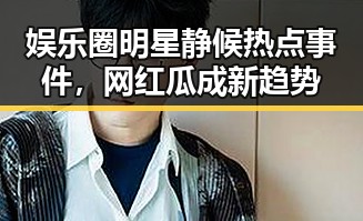 娱乐圈明星静候热点事件，网红瓜成新趋势