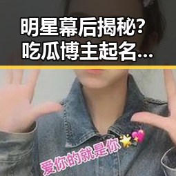 明星幕后揭秘？吃瓜博主起名引发热议，背后隐藏的深意