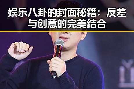 娱乐八卦的封面秘籍：反差与创意的完美结合