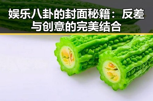 娱乐八卦的封面秘籍：反差与创意的完美结合