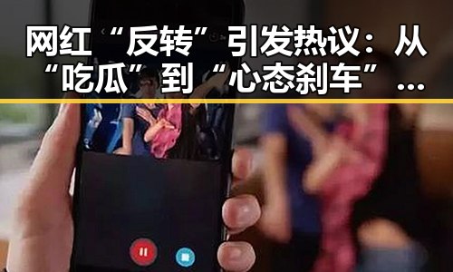 网红“反转”引发热议：从“吃瓜”到“心态刹车”的转变？