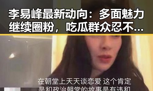 李易峰最新动向：多面魅力继续圈粉，吃瓜群众忍不住追问他的未来！