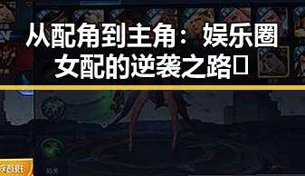 从配角到主角：娱乐圈女配的逆袭之路🔥