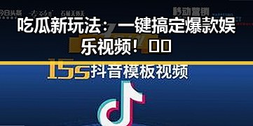 吃瓜新玩法：一键搞定爆款娱乐视频！🎬✨